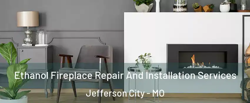  Ethanol Fireplace Repair And Installation Services Jefferson City - MO