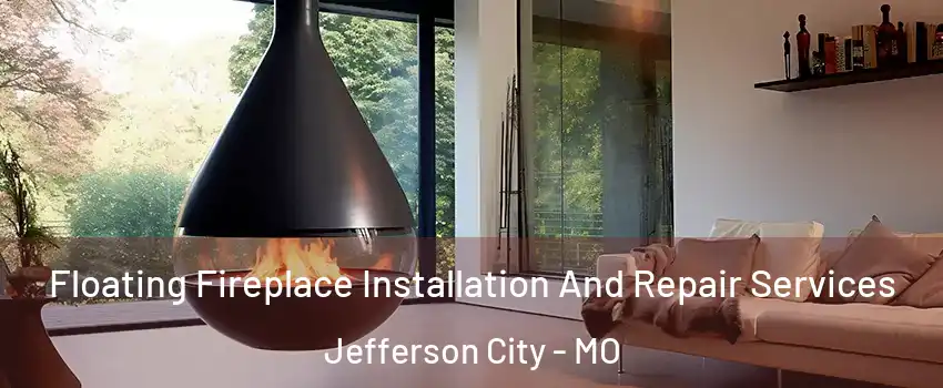 Floating Fireplace Installation And Repair Services Jefferson City - MO