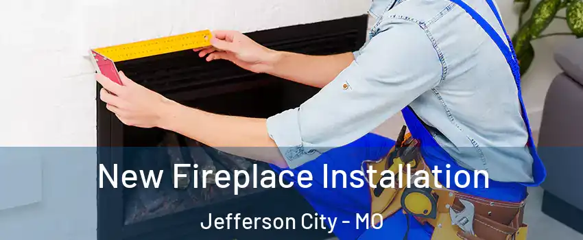  New Fireplace Installation Jefferson City - MO