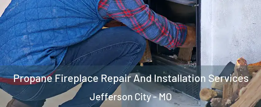  Propane Fireplace Repair And Installation Services Jefferson City - MO